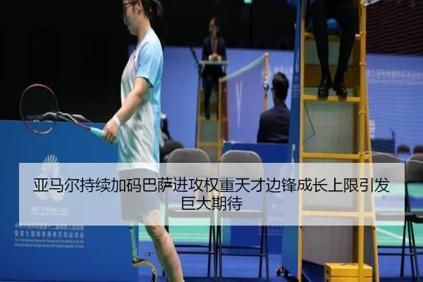 亚马尔持续加码巴萨进攻权重天才边锋成长上限引发巨大期待